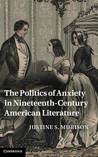 9781107007918: The Politics of Anxiety in Nineteenth-Century American Literature Hardback: 162 (Cambridge Studies in American Literature and Culture, Series Number 162)