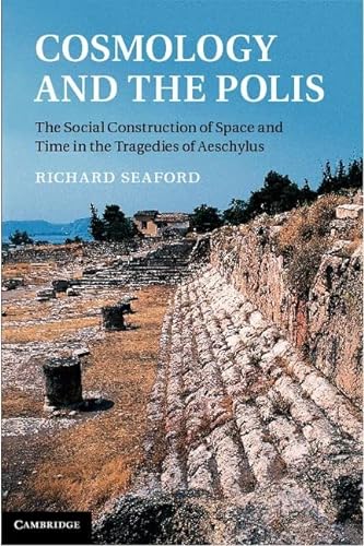 9781107009271: Cosmology and the Polis: The Social Construction of Space and Time in the Tragedies of Aeschylus