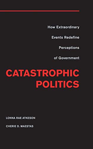 Stock image for Catastrophic Politics: How Extraordinary Events Redefine Perceptions of Government for sale by Prior Books Ltd