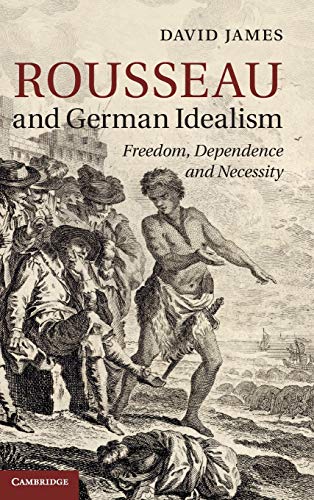 Rousseau and German Idealism: Freedom, Dependence and Necessity (9781107037854) by James, David