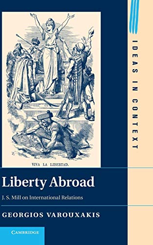 Liberty Abroad: J. S. Mill on International Relations (Ideas in Context, Series Number 106) (9781107039148) by Varouxakis, Georgios