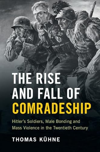 Beispielbild fr The Rise and Fall of Comradeship: Hitler's Soldiers, Male Bonding and Mass Violence in the Twentieth Century zum Verkauf von Prior Books Ltd