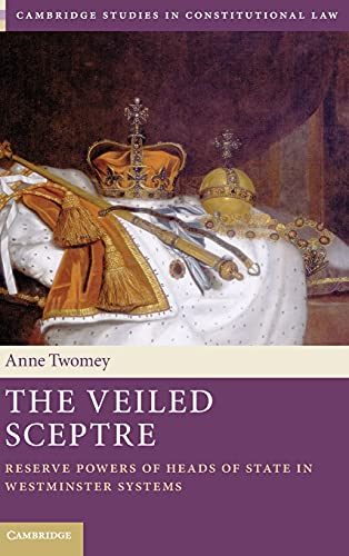 

The Veiled Sceptre: Reserve Powers of Heads of State in Westminster Systems (Cambridge Studies in Constitutional Law, Series Number 20)