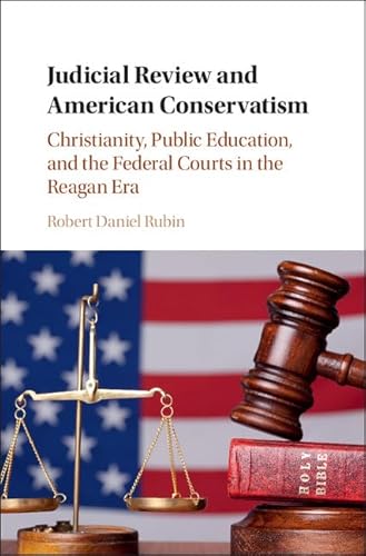 Beispielbild fr Judicial Review and American Conservatism: Christianity, Public Education, and the Federal Courts in the Reagan Era (Cambridge Historical Studies in American Law and Society) zum Verkauf von Prior Books Ltd