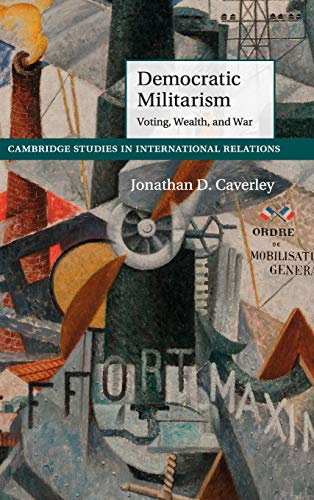 9781107063983: Democratic Militarism: Voting, Wealth, and War: 131 (Cambridge Studies in International Relations, Series Number 131)