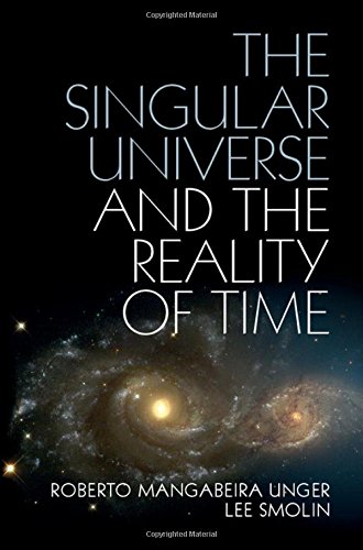 The Singular Universe and the Reality of Time: A Proposal in Natural Philosophy - Unger, Roberto Mangabeira