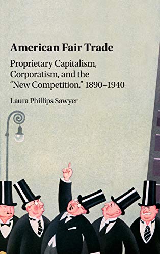 

American Fair Trade: Proprietary Capitalism, Corporatism, and the 'New Competition,' 1890–1940