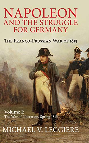 9781107080515: Napoleon and the Struggle for Germany: Volume 1, The War of Liberation, Spring 1813, Part 0: The Franco-Prussian War of 1813 (Cambridge Military Histories)