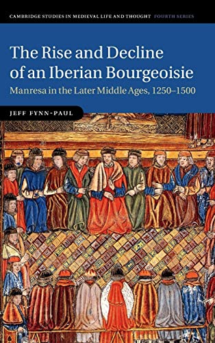 Imagen de archivo de The Rise and Decline of an Iberian Bourgeoisie: Manresa in the Later Middle Ages, 1250 "1500: 103 (Cambridge Studies in Medieval Life and Thought: Fourth Series, Series Number 103) a la venta por AMM Books