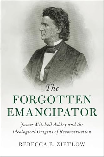 Stock image for The Forgotten Emancipator: James Mitchell Ashley and the Ideological Origins of Reconstruction (Cambridge Historical Studies in American Law and Society) for sale by AwesomeBooks