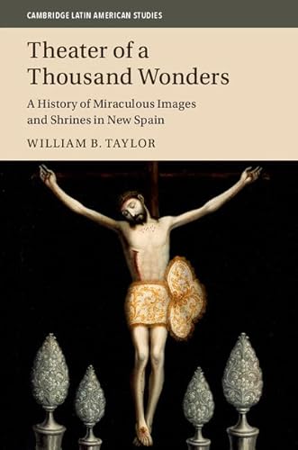 Imagen de archivo de Theater of a Thousand Wonders A History of Miraculous Images and Shrines in New Spain 103 Cambridge Latin American Studies, Series Number 103 a la venta por PBShop.store US