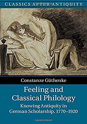 Stock image for Feeling and Classical Philology: Knowing Antiquity in German Scholarship, 1770-1920 for sale by Prior Books Ltd