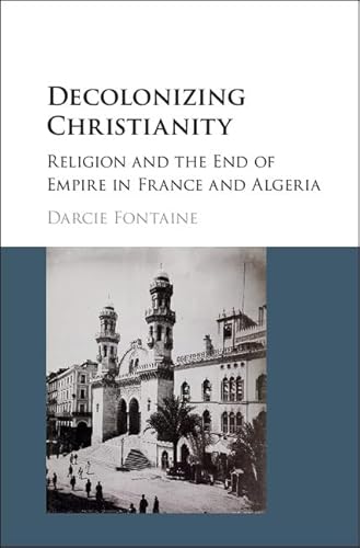 Beispielbild fr Decolonizing Christianity: Religion and the End of Empire in France and Algeria zum Verkauf von ThriftBooks-Atlanta