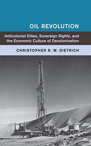 9781107168619: Oil Revolution: Anticolonial Elites, Sovereign Rights, and the Economic Culture of Decolonization (Global and International History)