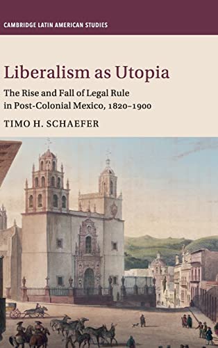 Stock image for Liberalism as Utopia: The Rise and Fall of Legal Rule in Post-Colonial Mexico, 1820â    1900: 106 (Cambridge Latin American Studies, Series Number 106) for sale by WorldofBooks
