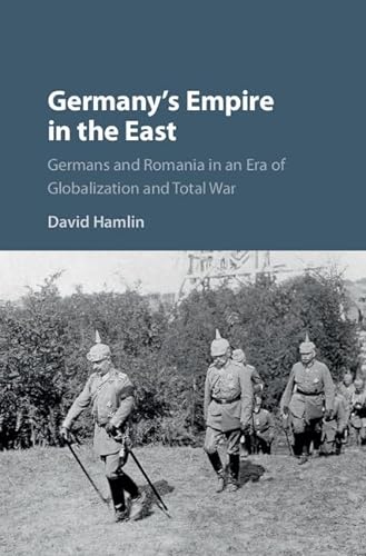 

Germany's Empire in the East: Germans and Romania in an Era of Globalization and Total War