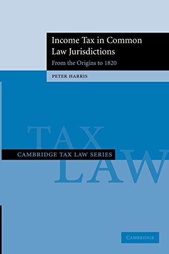 Income Tax in Common Law Jurisdictions: Volume 1, From the Origins to 1820 (Cambridge Tax Law Series) (9781107411586) by Harris, Peter