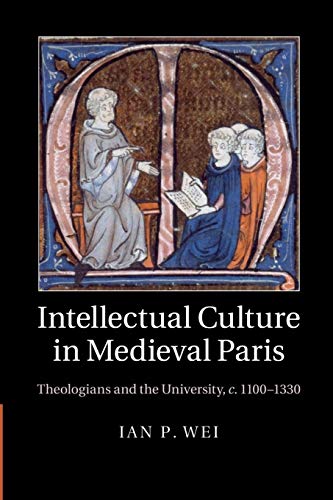 INTELLECTUAL CULTURE IN MEDIEVAL PARIS: THEOLOGIANS AND THE UNIVERSITY, C. 1100-1330