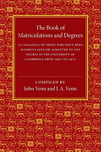 Stock image for THE BOOK OF MATRICULATIONS AND DEGREES : A CATALOGUE OF THOSE WHO HAVE BEEN MATRICULATED OR BEEN ADMITTED TO ANY DEGREE IN THE UNIVERSITY OF CAMBRIDGE FROM 1901 TO 1912 for sale by Basi6 International