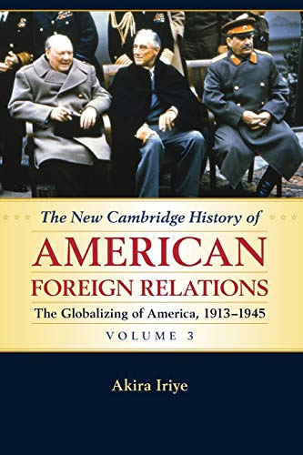 The New Cambridge History of American Foreign Relations: Volume 3, The Globalizing of America, 1913– - Iriye, Akira