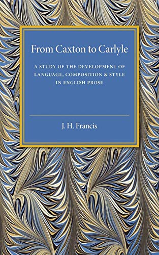 9781107536784: From Caxton to Carlyle: A Study of the Development of Language, Composition and Style in English Prose