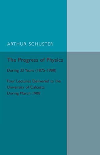 Imagen de archivo de The Progress of Physics: During 33 Years - 1875-1908, Four Lectures Delivered to the University of Calcutta During March 1908 a la venta por Revaluation Books