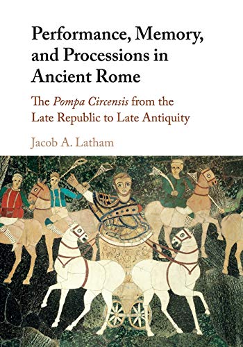 9781107576667: Performance, Memory, and Processions in Ancient Rome: The Pompa Circensis from the Late Republic to Late Antiquity