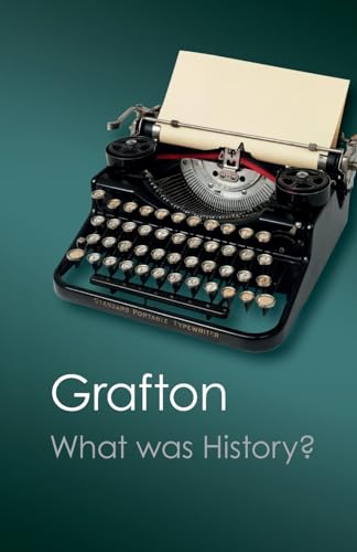 What Was History?: The Art of History in Early Modern Europe - Anthony Grafton