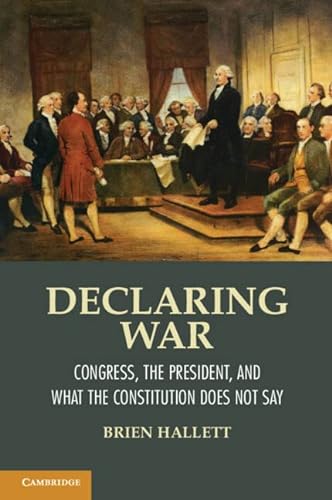 Imagen de archivo de Declaring War: Congress, the President, and What the Constitution Does Not Say a la venta por GF Books, Inc.