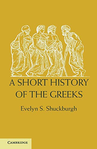 A Short History of the Greeks: From the Earliest Times to BC 146 (9781107619357) by Shuckburgh, Evelyn S.