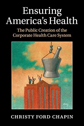 Imagen de archivo de Ensuring America's Health : The Public Creation of the Corporate Health Care System a la venta por Better World Books