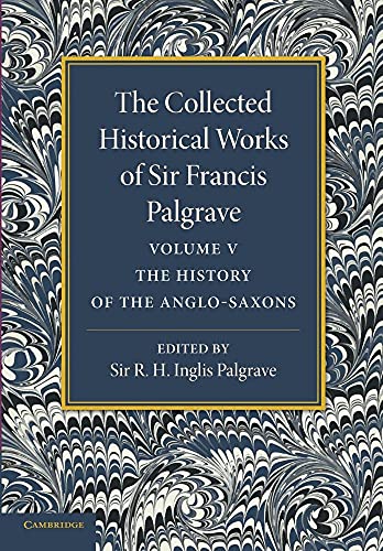 Stock image for The Collected Historical Works of Sir Francis Palgrave, K.H.: The History Of The Anglo-Saxons: Volume 5 for sale by Chiron Media