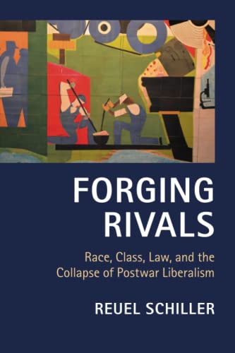 Forging Rivals: Race, Class, Law, and the Collapse of Postwar Liberalism (Cambridge Historical St...