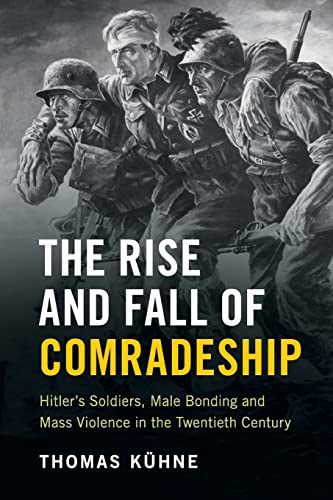 Stock image for The Rise and Fall of Comradeship: Hitler's Soldiers, Male Bonding and Mass Violence in the Twentieth Century for sale by Irish Booksellers