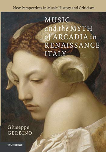 9781107659223: Music and the Myth of Arcadia in Renaissance Italy: 18 (New Perspectives in Music History and Criticism, Series Number 18)