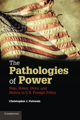 9781107682719: The Pathologies of Power: Fear, Honor, Glory, And Hubris In U.S. Foreign Policy