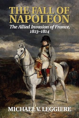 Stock image for The Fall of Napoleon: Volume 1, The Allied Invasion of France, 1813?1814 (Cambridge Military Histories) for sale by Books Unplugged