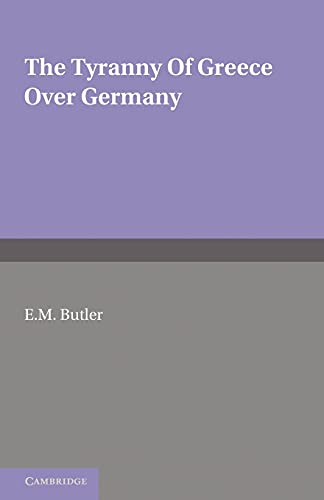 The Tyranny of Greece over Germany: A Study of the Influence Exercised by Greek Art and Poetry ov...