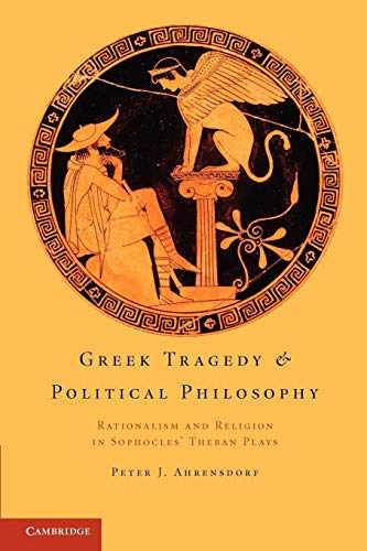 Greek Tragedy and Political Philosophy: Rationalism and Religion in Sophocles' Theban Plays (9781107699120) by Ahrensdorf, Peter J.