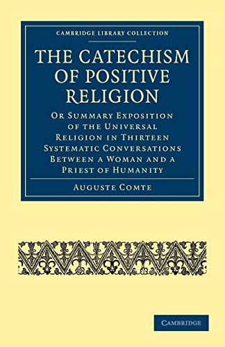 Stock image for The Catechism of Positive Religion: Or Summary Exposition of the Universal Religion in Thirteen Systematic Conversations between a Woman and a Priest . (Cambridge Library Collection - Philosophy) for sale by AwesomeBooks