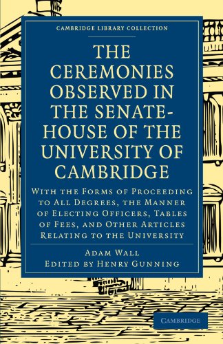 Imagen de archivo de The Ceremonies Observed in the Senate-House of the University of Cambridge: With the Forms of Proceeding to All Degrees, the Manner of Electing . (Cambridge Library Collection - Cambridge) a la venta por AwesomeBooks