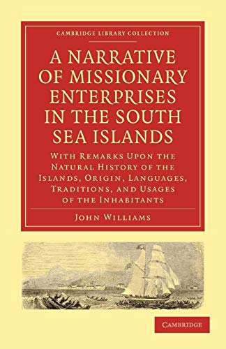A Narrative of Missionary Enterprises in the South Sea Islands: With Remarks Upon the Natural History of the Islands, Origin, Languages, Traditions, ... (Cambridge Library Collection - Religion) (9781108008327) by Williams, John