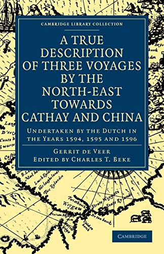 Beispielbild fr A True Description of Three Voyages by the North-East Towards Cathay and China: Undertaken by the Dutch in the Years 1594, 1595 and 1596 (Cambridge Library Collection - Hakluyt First Series) zum Verkauf von AwesomeBooks