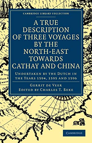 Imagen de archivo de A True Description of Three Voyages by the North-East Towards Cathay and China: Undertaken by the Dutch in the Years 1594, 1595 and 1596 (Cambridge Library Collection - Hakluyt First Series) a la venta por Bahamut Media