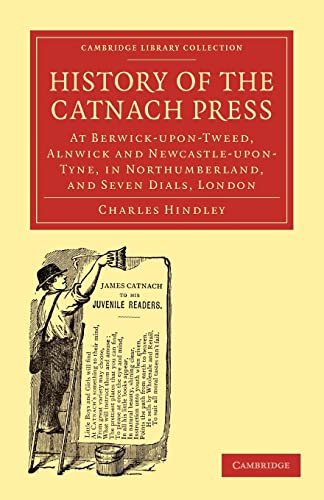9781108009096: History of the Catnach Press: At Berwick-upon-Tweed, Alnwick and Newcastle-upon-Tyne, in Northumberland, and Seven Dials, London (Cambridge Library ... of Printing, Publishing and Libraries)