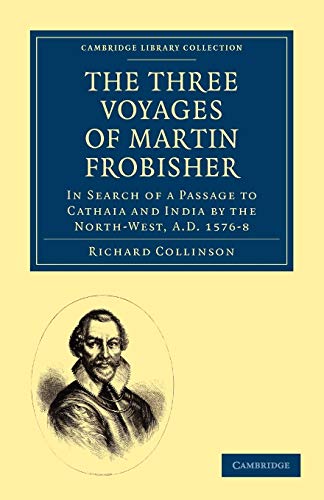 The Three Voyages of Martin Frobisher: In Search of a Passage to Cathaia and India by the North-West, A.D. 1576â€“8 (Cambridge Library Collection - Hakluyt First Series) (9781108010757) by Collinson, Richard