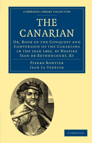 The Canarian: Or, Book of the Conquest and Conversion of the Canarians in the year 1402, by Messire Jean de Bethencourt, Kt (Cambridge Library Collection - Hakluyt First Series) (9781108011396) by Bontier, Pierre