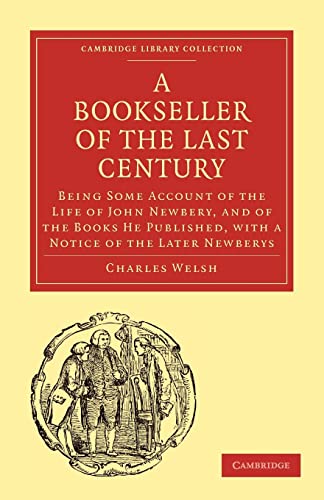 Bookseller of the Last Century: Being Some Account of the Life of John Newbery, and of the Books He Published, with a Notice of the Later Newberys ... of Printing, Publishing and Libraries) (9781108012799) by Welsh, Charles