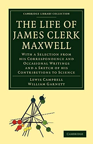 The Life of James Clerk Maxwell: With a Selection from his Correspondence and Occasional Writings and a Sketch of his Contributions to Science (Cambridge Library Collection - Physical Sciences) (9781108013703) by Campbell, Lewis; Garnett, William