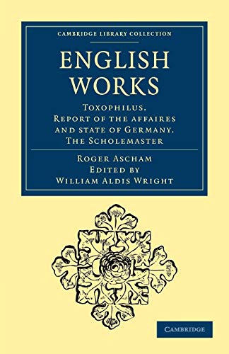 Imagen de archivo de English Works: Toxophilus. Report of the Affaires and State of Germany. The Scholemaster (Cambridge Library Collection - Education) a la venta por Bookmans